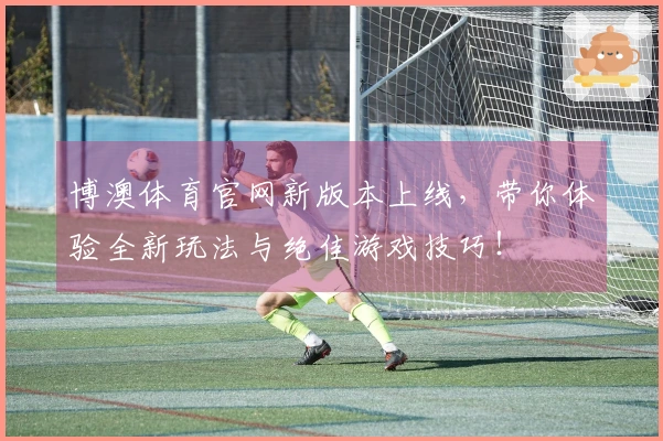 博澳体育官网新版本上线，带你体验全新玩法与绝佳游戏技巧！