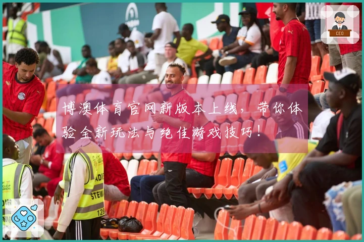 博澳体育官网新版本上线，带你体验全新玩法与绝佳游戏技巧！