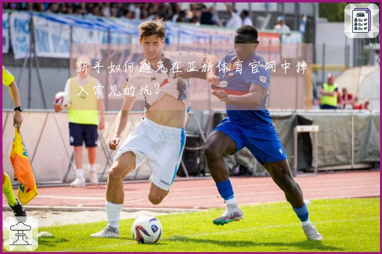 新手如何避免在亚新体育官网中掉入常见的坑？
