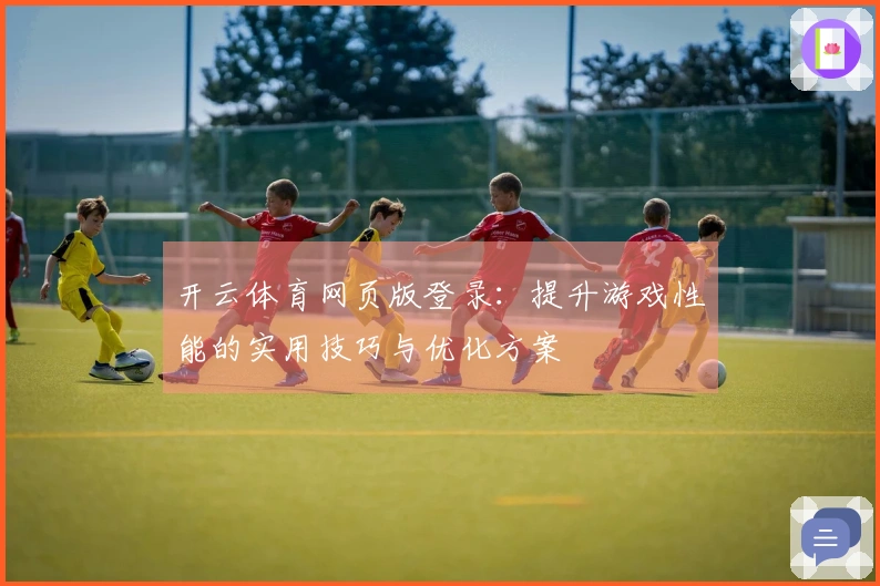 开云体育网页版登录:提升游戏性能的实用技巧与优化方案